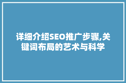 详细介绍SEO推广步骤,关键词布局的艺术与科学