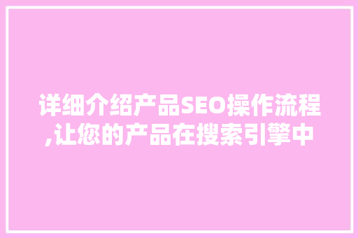 详细介绍产品SEO操作流程,让您的产品在搜索引擎中脱颖而出