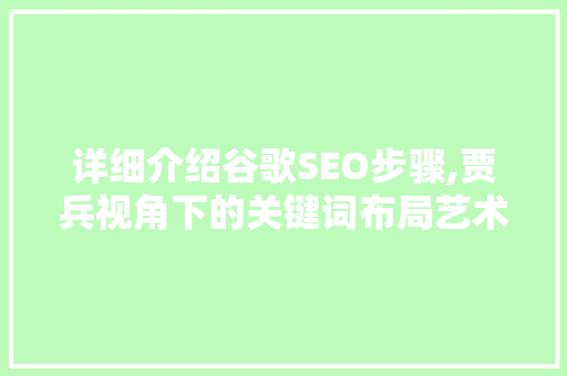 详细介绍谷歌SEO步骤,贾兵视角下的关键词布局艺术