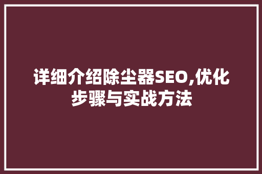 详细介绍除尘器SEO,优化步骤与实战方法