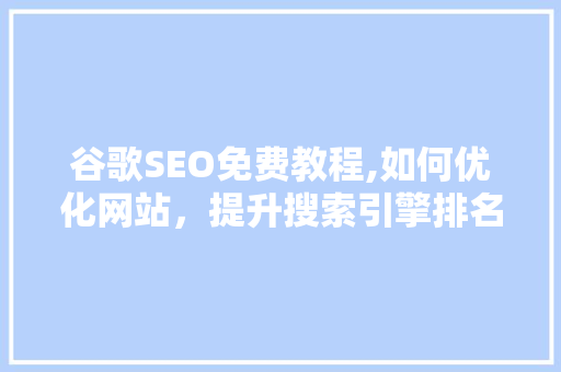 谷歌SEO免费教程,如何优化网站，提升搜索引擎排名
