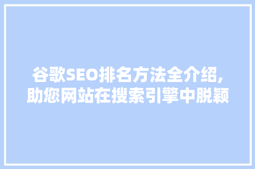 谷歌SEO排名方法全介绍,助您网站在搜索引擎中脱颖而出