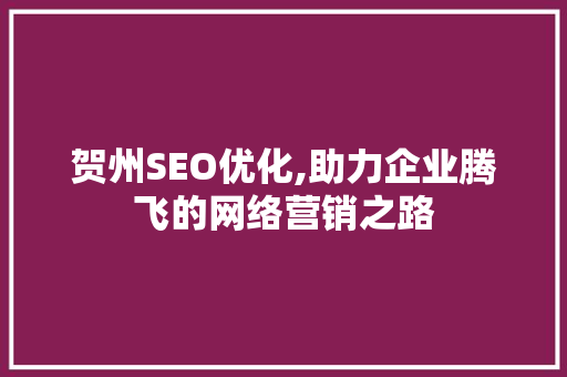 贺州SEO优化,助力企业腾飞的网络营销之路