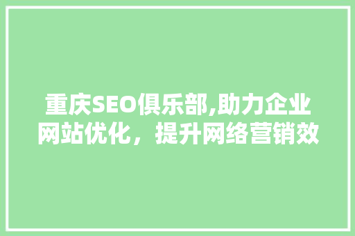 重庆SEO俱乐部,助力企业网站优化，提升网络营销效果
