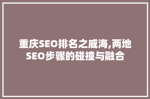 重庆SEO排名之威海,两地SEO步骤的碰撞与融合