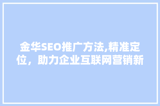 金华SEO推广方法,精准定位，助力企业互联网营销新突破
