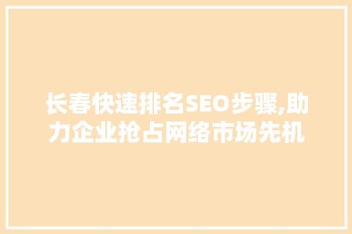 长春快速排名SEO步骤,助力企业抢占网络市场先机