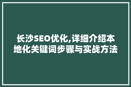 长沙SEO优化,详细介绍本地化关键词步骤与实战方法