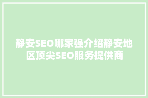 静安SEO哪家强介绍静安地区顶尖SEO服务提供商