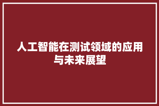 人工智能在测试领域的应用与未来展望