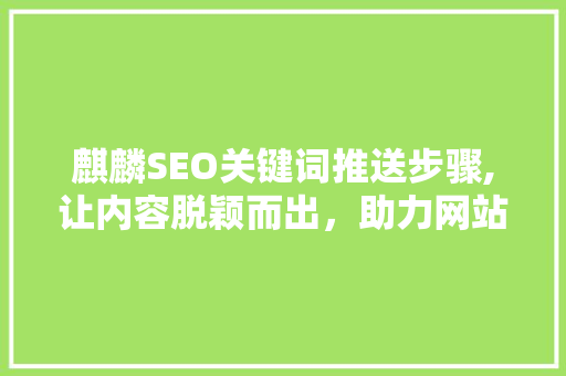 麒麟SEO关键词推送步骤,让内容脱颖而出，助力网站优化
