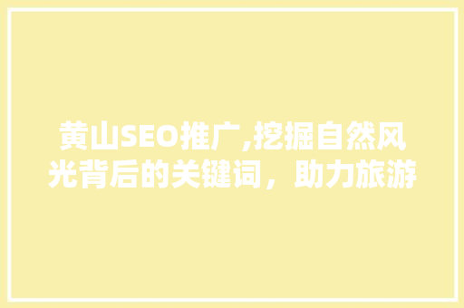 黄山SEO推广,挖掘自然风光背后的关键词，助力旅游产业发展