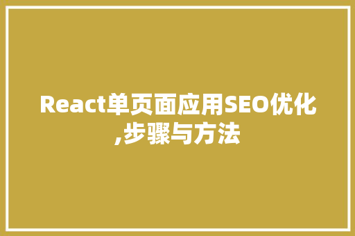 React单页面应用SEO优化,步骤与方法