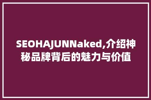 SEOHAJUNNaked,介绍神秘品牌背后的魅力与价值