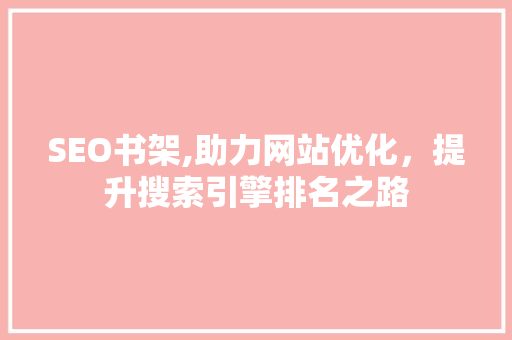 SEO书架,助力网站优化，提升搜索引擎排名之路