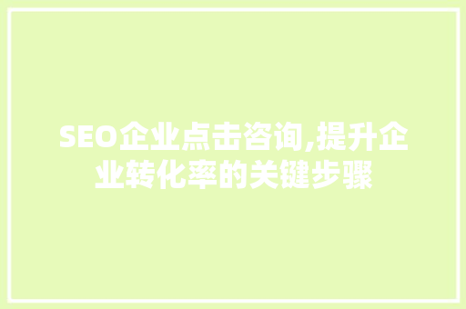 SEO企业点击咨询,提升企业转化率的关键步骤