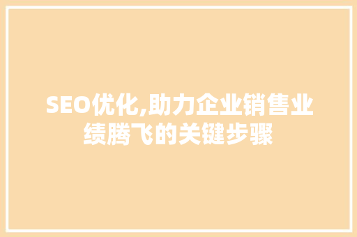 SEO优化,助力企业销售业绩腾飞的关键步骤