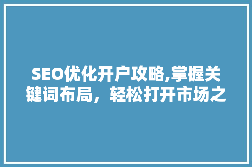 SEO优化开户攻略,掌握关键词布局，轻松打开市场之门