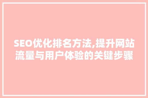 SEO优化排名方法,提升网站流量与用户体验的关键步骤