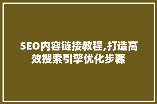 SEO内容链接教程,打造高效搜索引擎优化步骤