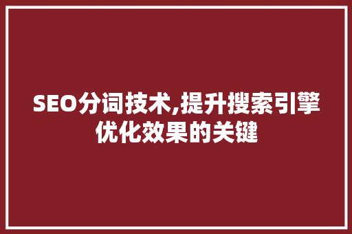 SEO分词技术,提升搜索引擎优化效果的关键
