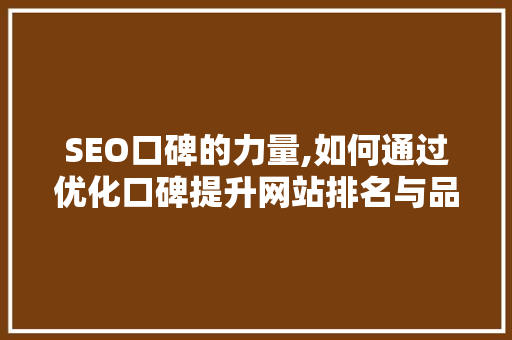 SEO口碑的力量,如何通过优化口碑提升网站排名与品牌形象