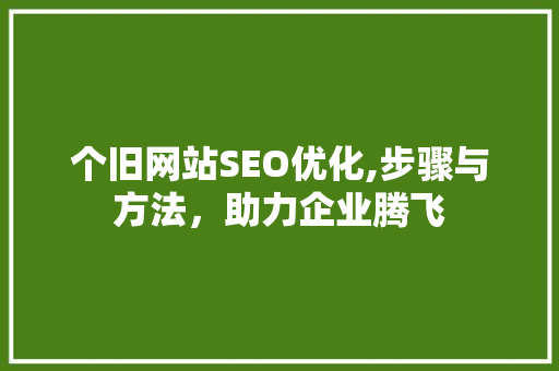 个旧网站SEO优化,步骤与方法，助力企业腾飞