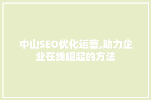中山SEO优化运营,助力企业在线崛起的方法