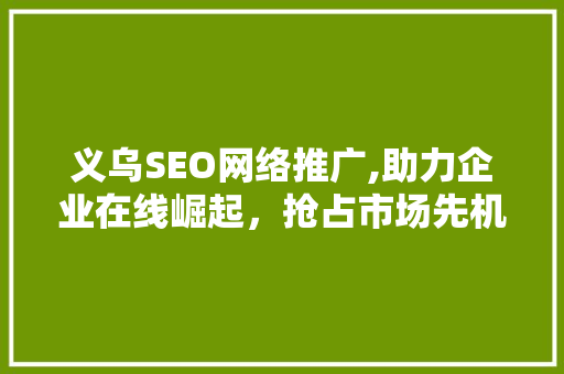义乌SEO网络推广,助力企业在线崛起，抢占市场先机