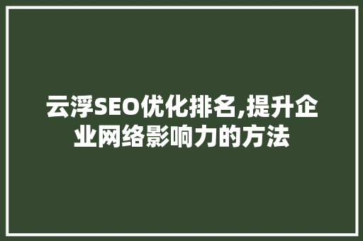 云浮SEO优化排名,提升企业网络影响力的方法