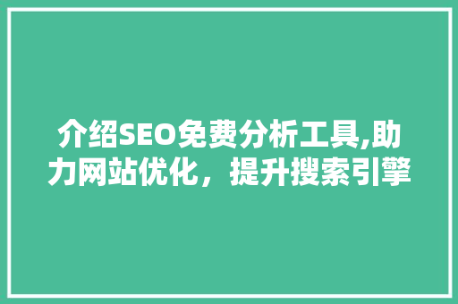 介绍SEO免费分析工具,助力网站优化，提升搜索引擎排名