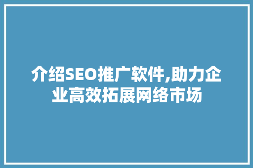 介绍SEO推广软件,助力企业高效拓展网络市场