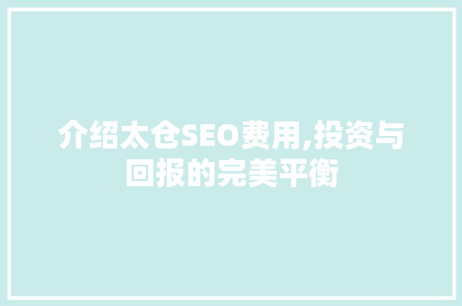 介绍太仓SEO费用,投资与回报的完美平衡  第1张