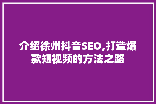 介绍徐州抖音SEO,打造爆款短视频的方法之路