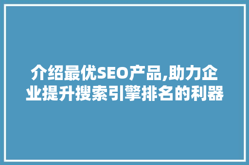 介绍最优SEO产品,助力企业提升搜索引擎排名的利器