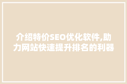 介绍特价SEO优化软件,助力网站快速提升排名的利器