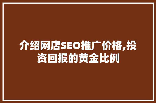 介绍网店SEO推广价格,投资回报的黄金比例