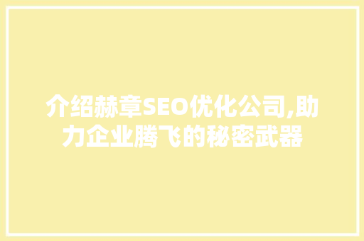 介绍赫章SEO优化公司,助力企业腾飞的秘密武器