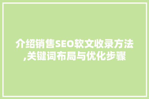 介绍销售SEO软文收录方法,关键词布局与优化步骤