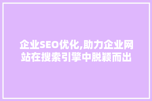 企业SEO优化,助力企业网站在搜索引擎中脱颖而出