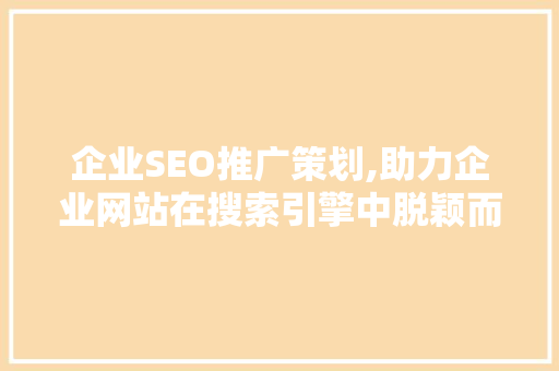 企业SEO推广策划,助力企业网站在搜索引擎中脱颖而出