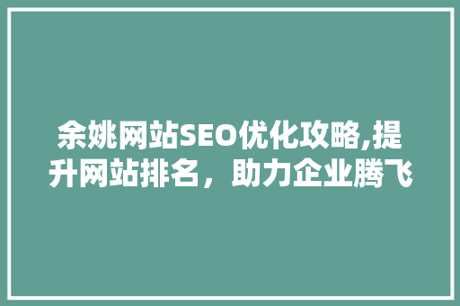 余姚网站SEO优化攻略,提升网站排名，助力企业腾飞
