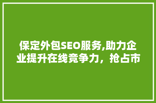 保定外包SEO服务,助力企业提升在线竞争力，抢占市场先机
