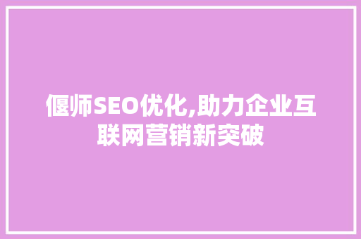 偃师SEO优化,助力企业互联网营销新突破