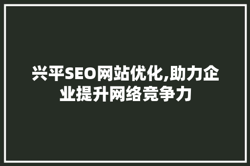 兴平SEO网站优化,助力企业提升网络竞争力