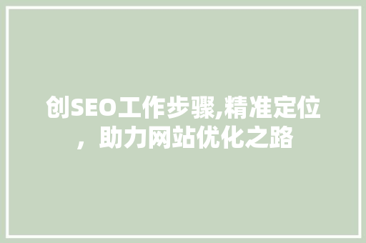 创SEO工作步骤,精准定位，助力网站优化之路  第1张