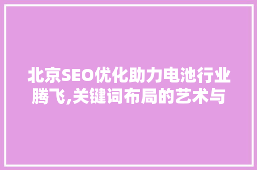 北京SEO优化助力电池行业腾飞,关键词布局的艺术与方法
