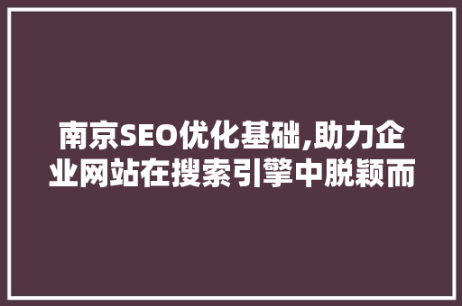 南京SEO优化基础,助力企业网站在搜索引擎中脱颖而出