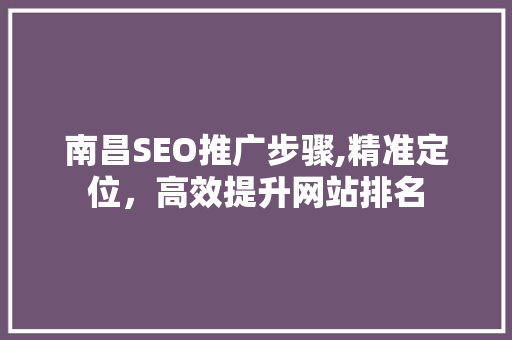 南昌SEO推广步骤,精准定位，高效提升网站排名