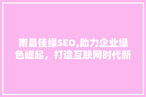 南昌佳绿SEO,助力企业绿色崛起，打造互联网时代新生态